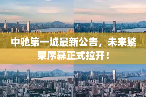 中驰第一城最新公告，未来繁荣序幕正式拉开！
