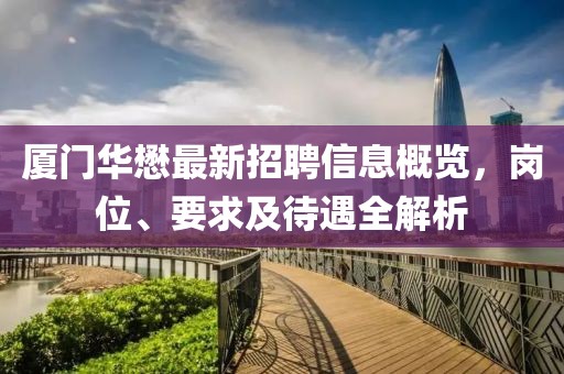 厦门华懋最新招聘信息概览，岗位、要求及待遇全解析