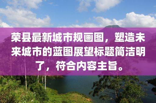 荣县最新城市规画图，塑造未来城市的蓝图展望标题简洁明了，符合内容主旨。