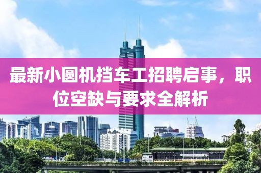 最新小圆机挡车工招聘启事，职位空缺与要求全解析