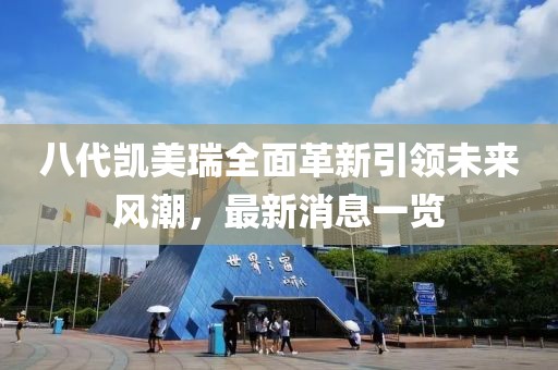 八代凯美瑞全面革新引领未来风潮，最新消息一览