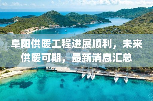 阜阳供暖工程进展顺利，未来供暖可期，最新消息汇总