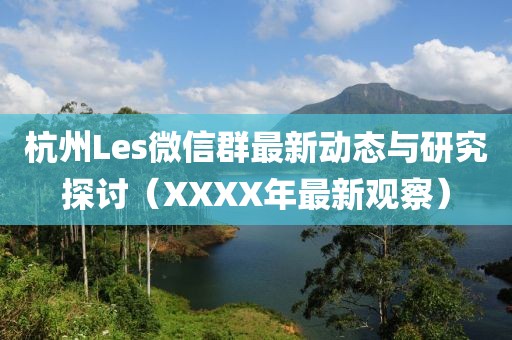 杭州Les微信群最新动态与研究探讨（XXXX年最新观察）