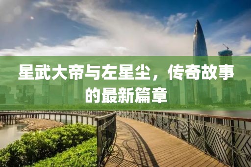 星武大帝与左星尘，传奇故事的最新篇章