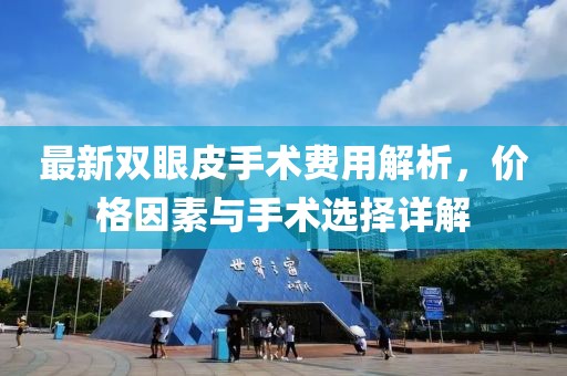 最新双眼皮手术费用解析，价格因素与手术选择详解
