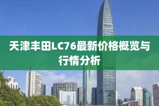 天津丰田LC76最新价格概览与行情分析