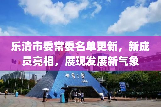乐清市委常委名单更新，新成员亮相，展现发展新气象