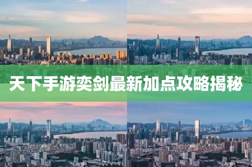 天下手游奕剑最新加点攻略揭秘