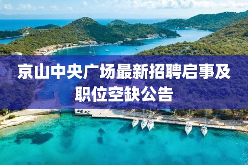 京山中央广场最新招聘启事及职位空缺公告