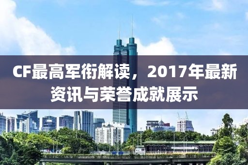 CF最高军衔解读，2017年最新资讯与荣誉成就展示