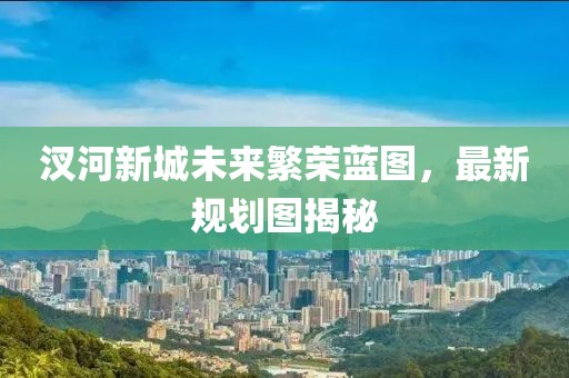 汊河新城未来繁荣蓝图，最新规划图揭秘