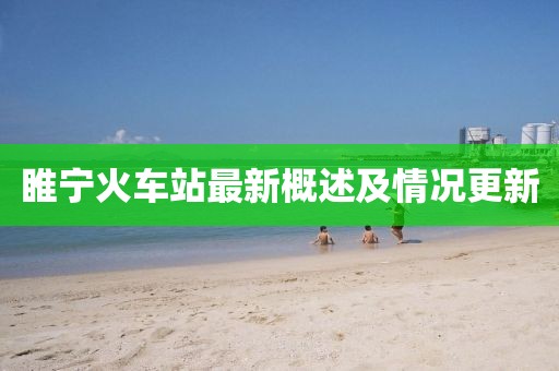 睢宁火车站最新概述及情况更新
