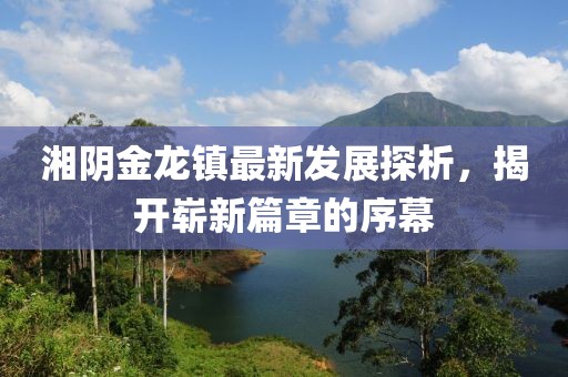 湘阴金龙镇最新发展探析，揭开崭新篇章的序幕