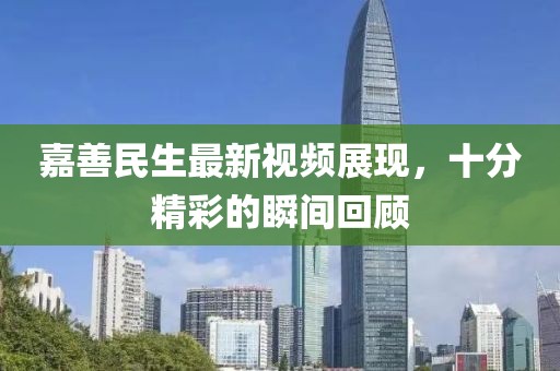 嘉善民生最新视频展现，十分精彩的瞬间回顾