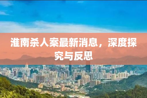 淮南杀人案最新消息，深度探究与反思