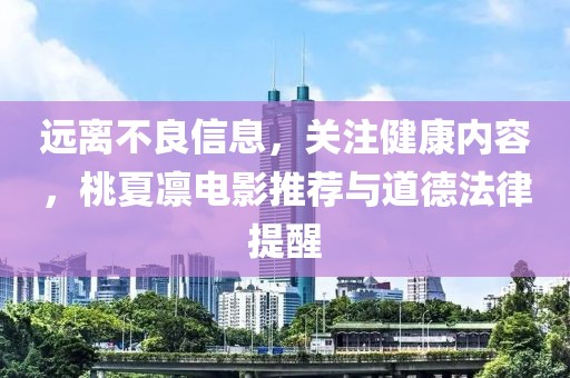 远离不良信息，关注健康内容，桃夏凛电影推荐与道德法律提醒