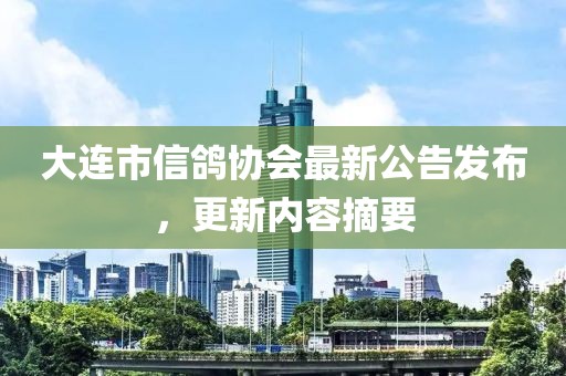 大连市信鸽协会最新公告发布，更新内容摘要