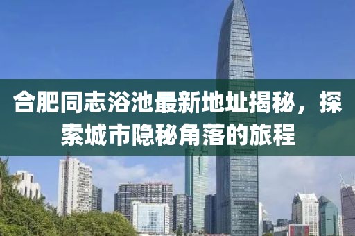 合肥同志浴池最新地址揭秘，探索城市隐秘角落的旅程