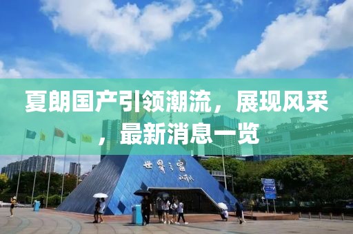 夏朗国产引领潮流，展现风采，最新消息一览