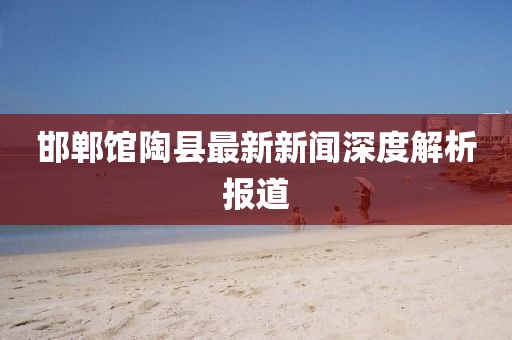 邯郸馆陶县最新新闻深度解析报道