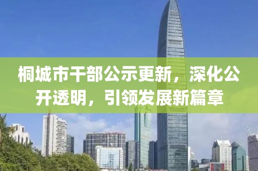 桐城市干部公示更新，深化公开透明，引领发展新篇章