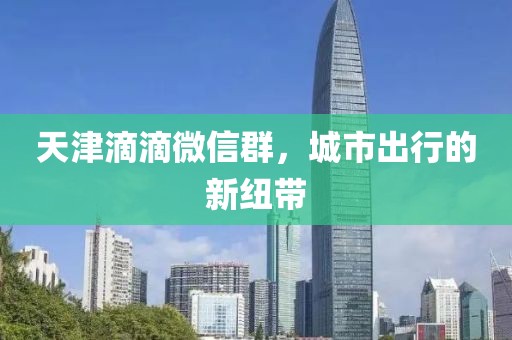 天津滴滴微信群，城市出行的新纽带