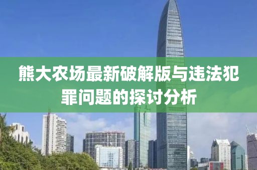 熊大农场最新破解版与违法犯罪问题的探讨分析