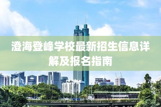 澄海登峰学校最新招生信息详解及报名指南