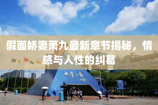 假面娇妻萧九最新章节揭秘，情感与人性的纠葛