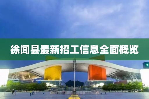 徐闻县最新招工信息全面概览
