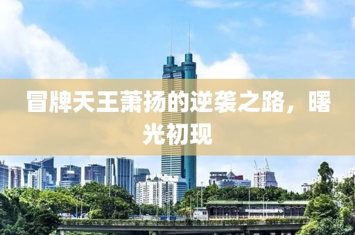 冒牌天王萧扬的逆袭之路，曙光初现