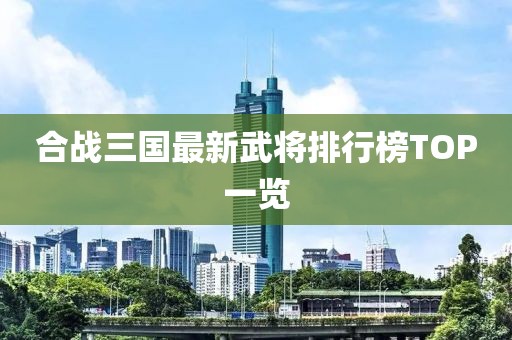 合战三国最新武将排行榜TOP一览