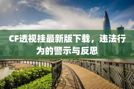 CF透视挂最新版下载，违法行为的警示与反思