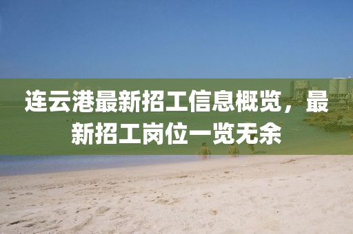 连云港最新招工信息概览，最新招工岗位一览无余