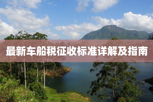 最新车船税征收标准详解及指南