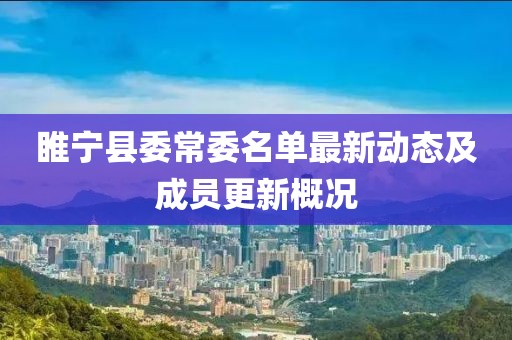 睢宁县委常委名单最新动态及成员更新概况