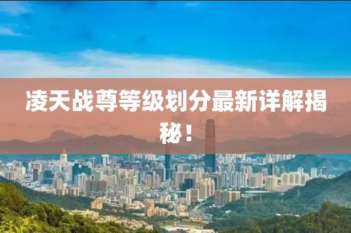 凌天战尊等级划分最新详解揭秘！
