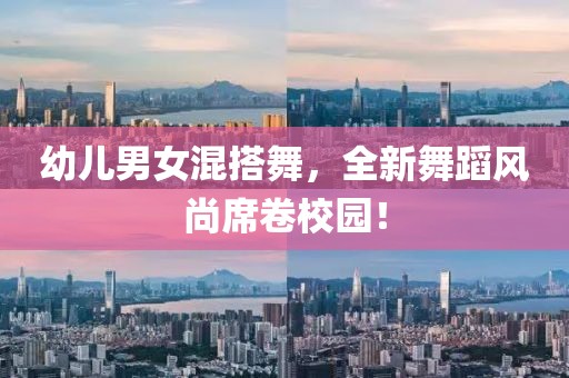 幼儿男女混搭舞，全新舞蹈风尚席卷校园！