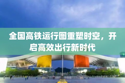 全国高铁运行图重塑时空，开启高效出行新时代