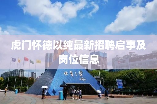 虎门怀德以纯最新招聘启事及岗位信息