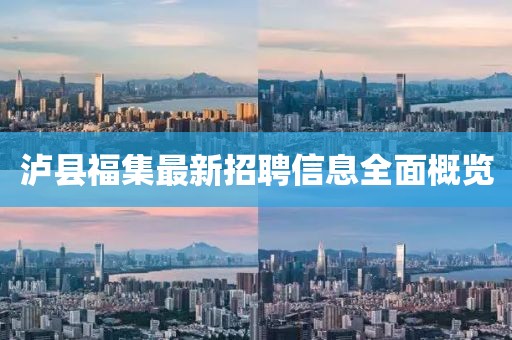 泸县福集最新招聘信息全面概览