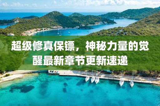 超级修真保镖，神秘力量的觉醒最新章节更新速递