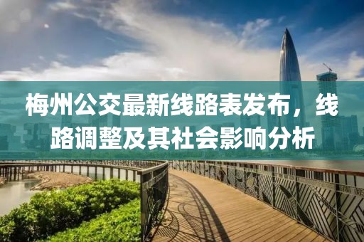 梅州公交最新线路表发布，线路调整及其社会影响分析