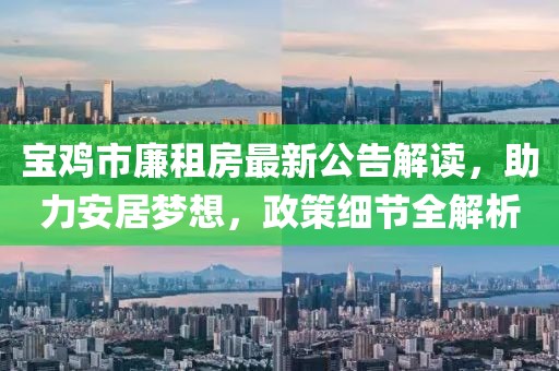 宝鸡市廉租房最新公告解读，助力安居梦想，政策细节全解析