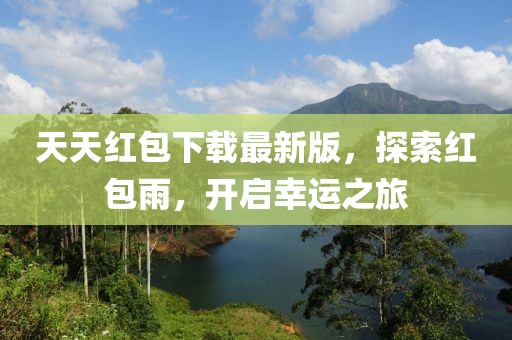 天天红包下载最新版，探索红包雨，开启幸运之旅