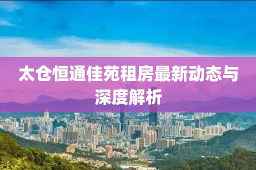 太仓恒通佳苑租房最新动态与深度解析