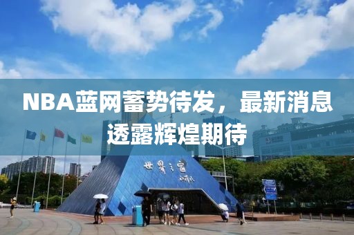 NBA蓝网蓄势待发，最新消息透露辉煌期待
