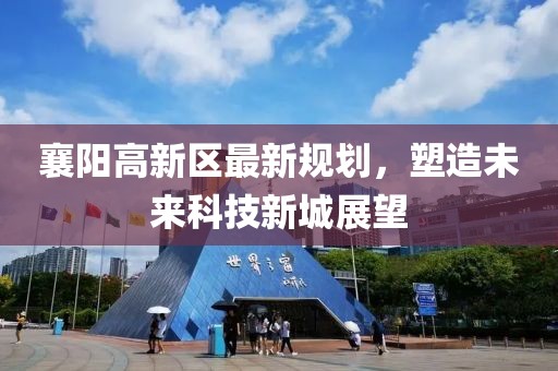 襄阳高新区最新规划，塑造未来科技新城展望