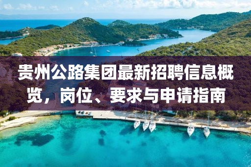 贵州公路集团最新招聘信息概览，岗位、要求与申请指南