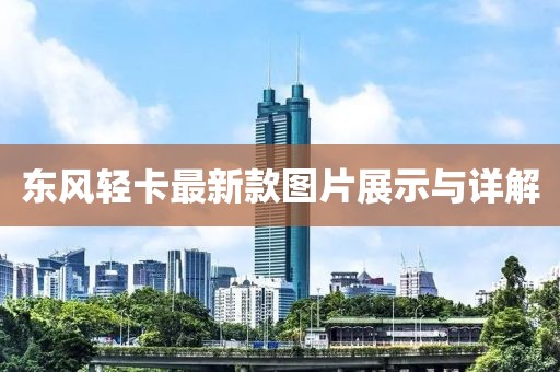 东风轻卡最新款图片展示与详解